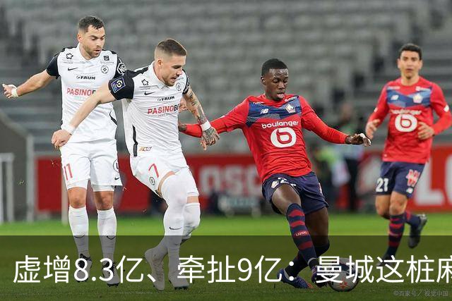 虚增8.3亿、牵扯9亿：曼城这桩麻烦到底有多大