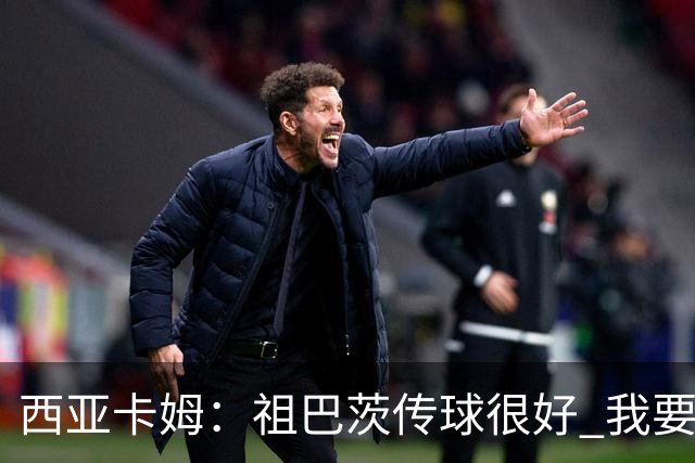 西亚卡姆：祖巴茨传球很好 我要多空切配合他 我们正在熟悉彼此
