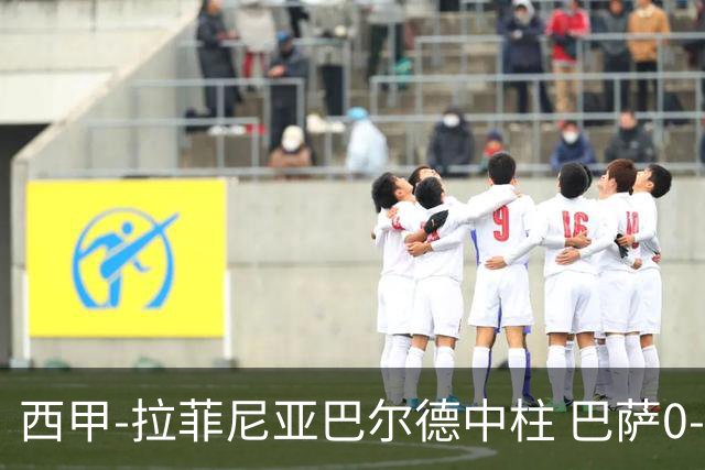 西甲-拉菲尼亚巴尔德中柱 巴萨0-0闷平赫塔菲