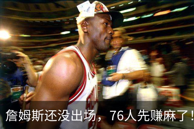 詹姆斯还没出场，76人先赚麻了！票价暴涨156%，胸前广告超3000万