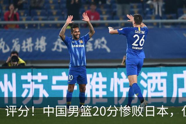 评分！中国男篮20分惨败日本，仅3人合格、4人表现令人失望
