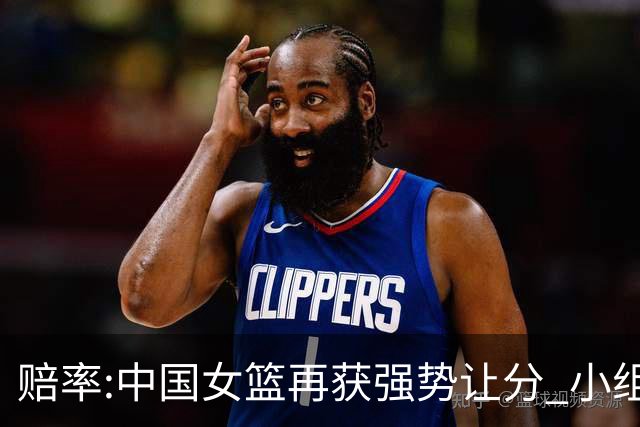 赔率:中国女篮再获强势让分 小组赛无需发力?