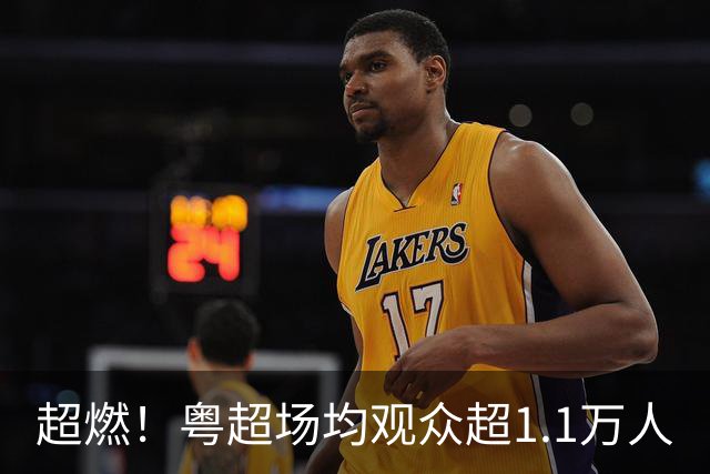 超燃！粤超场均观众超1.1万人