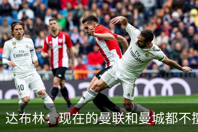 达布林：现在的曼联和曼城都不擅长防守，这场德比会是进球大战