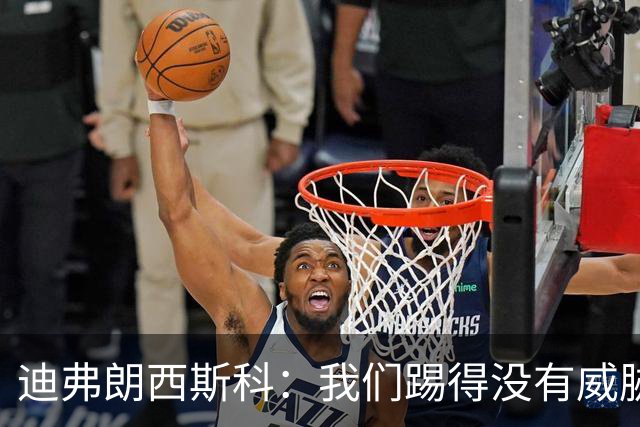 迪弗朗西斯科：我们踢得没有威胁；普利希奇进球改变比赛走势
