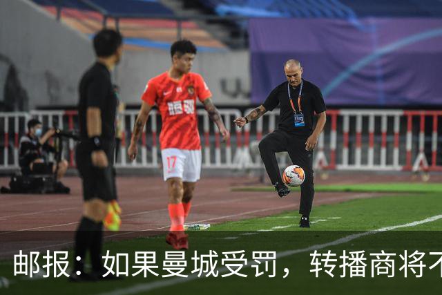 邮报：如果曼城受罚，转播商将不会进行索赔