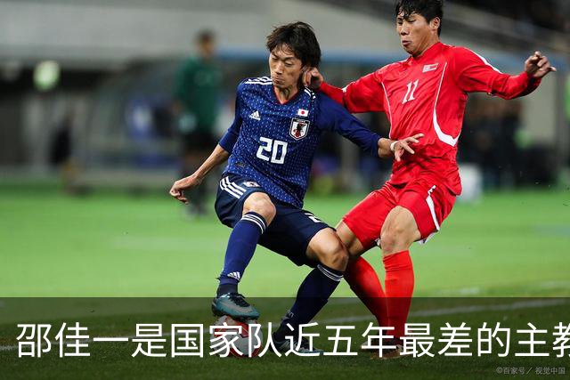 邵佳一是国家队近五年最差的主教练，没有之一
