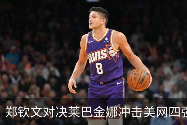 郑钦文对决莱巴金娜冲击美网四强，郑钦文父亲：一发成功率是关键