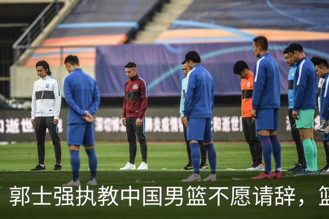 郭士强执教中国男篮不愿请辞，篮协应给予其适当体面