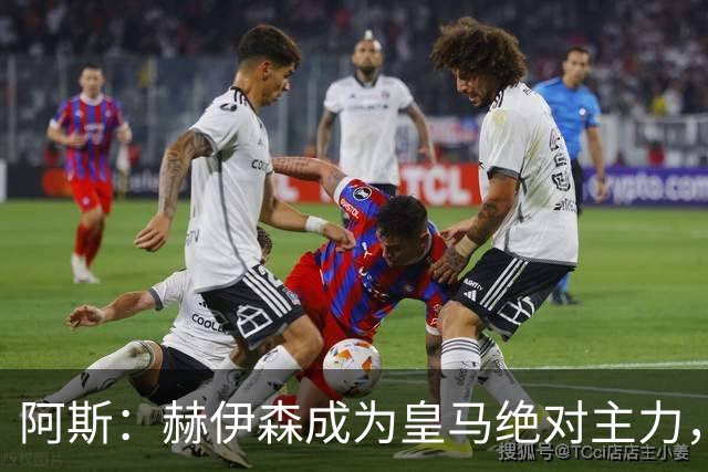 阿斯：赫伊森成为皇马绝对主力，新赛季5场比赛打满450分钟