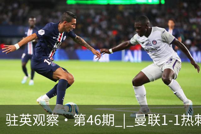 驻英观察·第46期 | 曼联1-1热刺：多踢1人遭绝平，"难兄难弟"在"保温杯"里互相取暖
