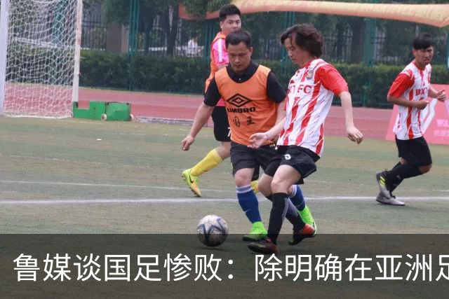 鲁媒谈国足惨败：除明确在亚洲足球的定位外，基本毫无质量可言