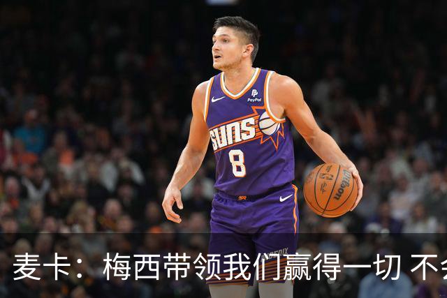 麦卡：梅西带领我们赢得一切 不会再有第二个他；我希望留在红军