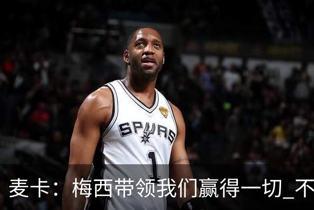 麦卡：梅西带领我们赢得一切 不会再有第二个他；我希望留在红军