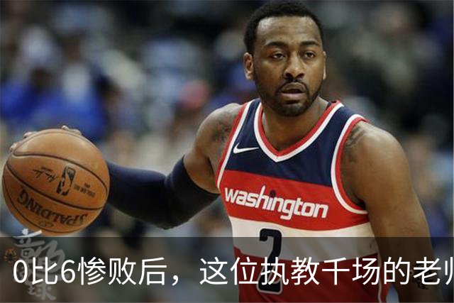 0比6惨败后，这位执教千场的老帅先查自己