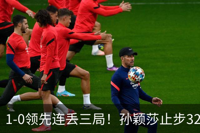 1-0领先连丢三局！孙颖莎止步32强被曝身体不适 关键分前抓耳挠腮