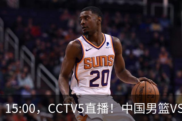 15:00，CCTV5直播！中国男篮VS沙特，至少大胜20分，3人或将缺席