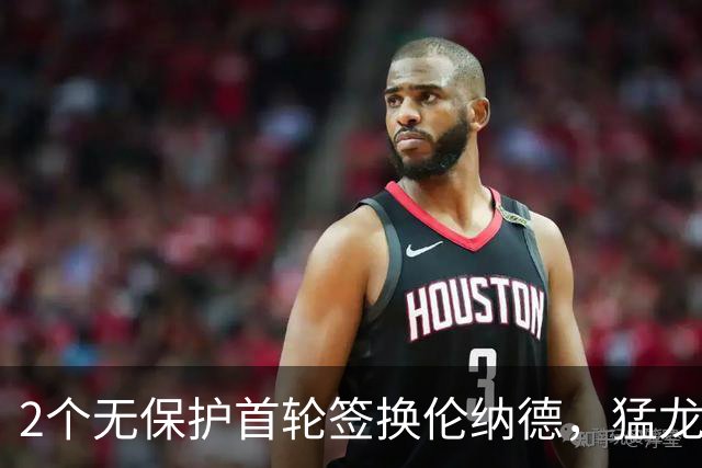 2个无保护首轮签换伦纳德，猛龙快船交易正式完成