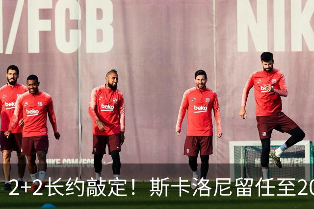 2+2长约敲定！斯卡洛尼留任至2030，阿根廷开启后梅西时代