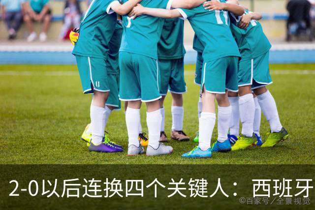 2-0以后连换四个关键人：西班牙的体系很深，但也有边界