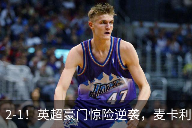 2-1！英超豪门惊险逆袭，麦卡利斯特轰入世界波，西蒙尼不敢相信