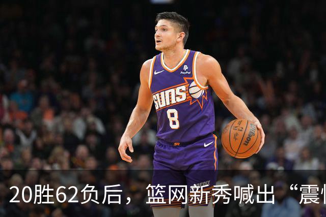 20胜62负后，篮网新秀喊出“震惊世界”