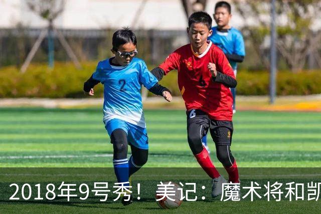 2018年9号秀！美记：魔术将和凯文·诺克斯签下Exhibit 10合同