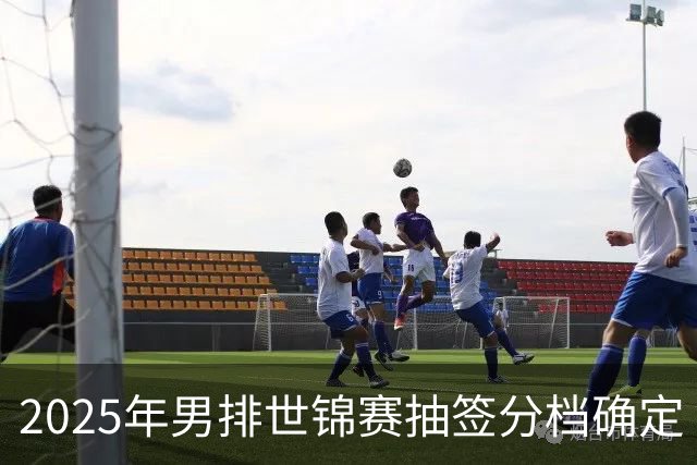 2025年男排世锦赛抽签分档确定 中国男排列第四档