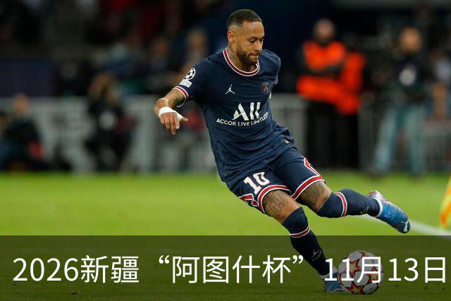 2026新疆“阿图什杯”11月13日开赛，采用世界杯用球+启用VAR