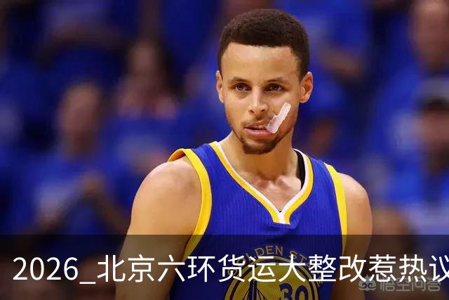 2026 北京六环货运大整改惹热议，一刀切限行是利大还是弊大？