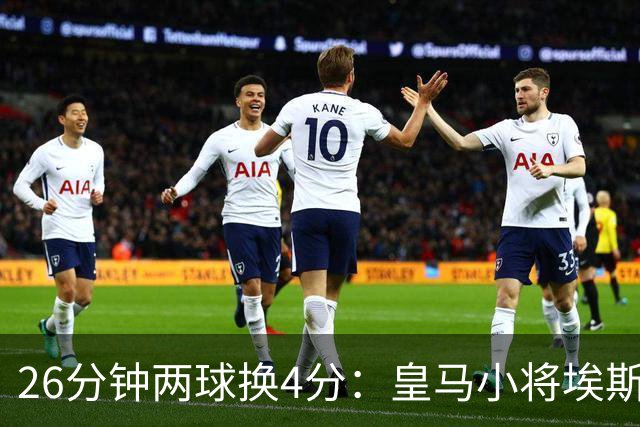 26分钟两球换4分：皇马小将埃斯皮的高效与出场困境