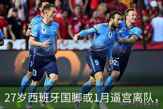 27岁西班牙国脚或1月逼宫离队，切尔西皇马盯上他