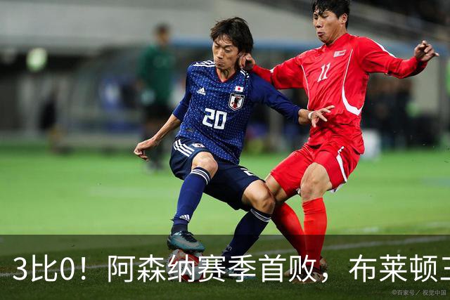 3比0！阿森纳赛季首败，布莱顿三记世界波打懵卫冕冠军