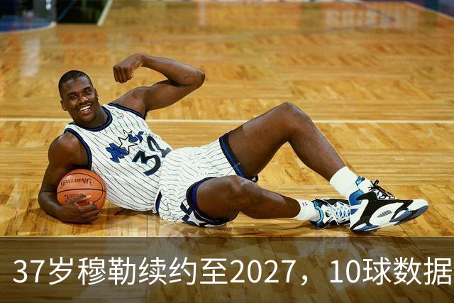 37岁穆勒续约至2027，10球数据打脸退役论