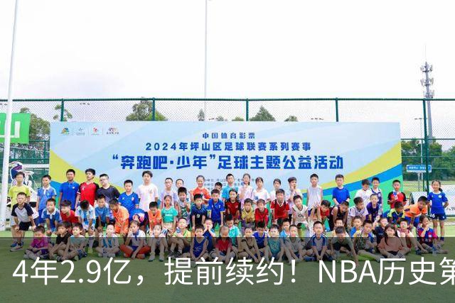 4年2.9亿，提前续约！NBA历史第一人啊……