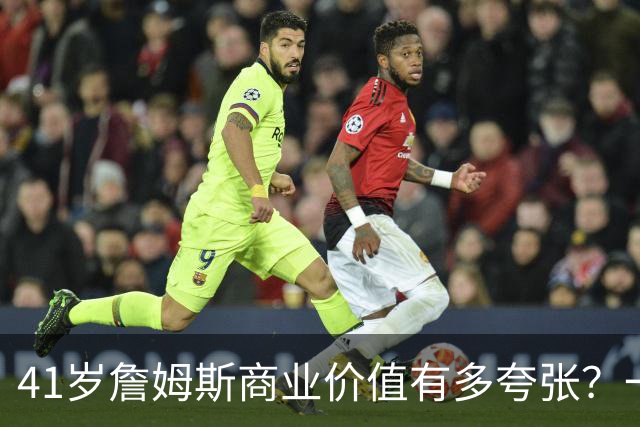 41岁詹姆斯商业价值有多夸张？一份代言赚1500万，接近NBA工资4倍