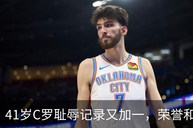 41岁C罗耻辱记录又加一，荣誉和钱都够了就退役吧