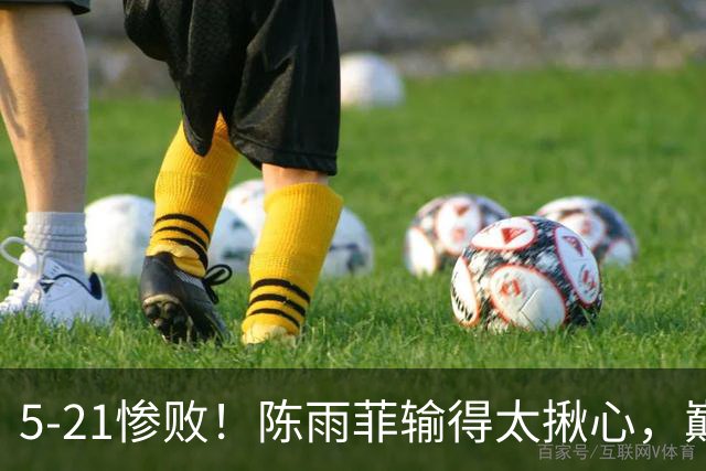 5-21惨败！陈雨菲输得太揪心，巅峰对决打成单方面碾压