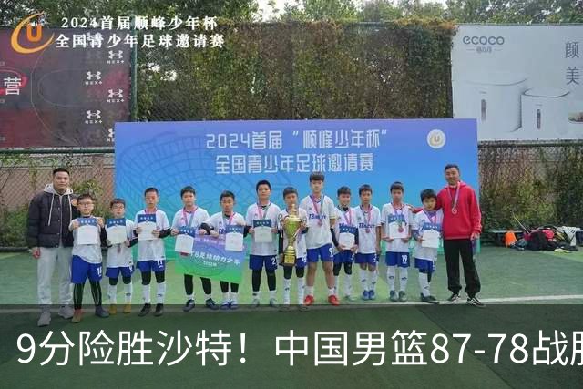 9分险胜沙特！中国男篮87-78战胜沙特，赛后球员评分：1人满分，3人及格，5人糟糕