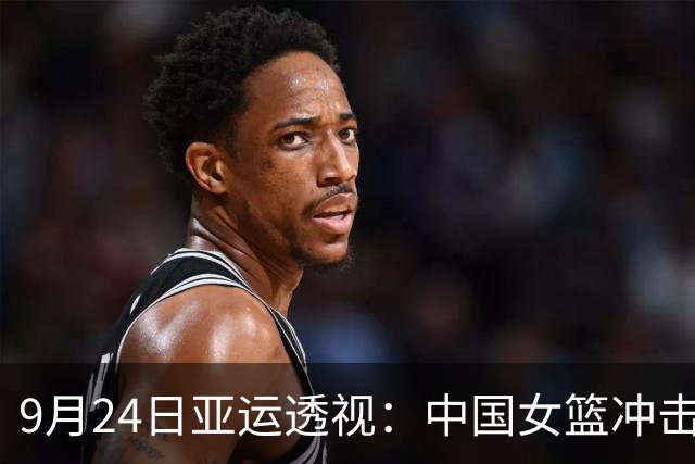 9月24日亚运透视：中国女篮冲击四强