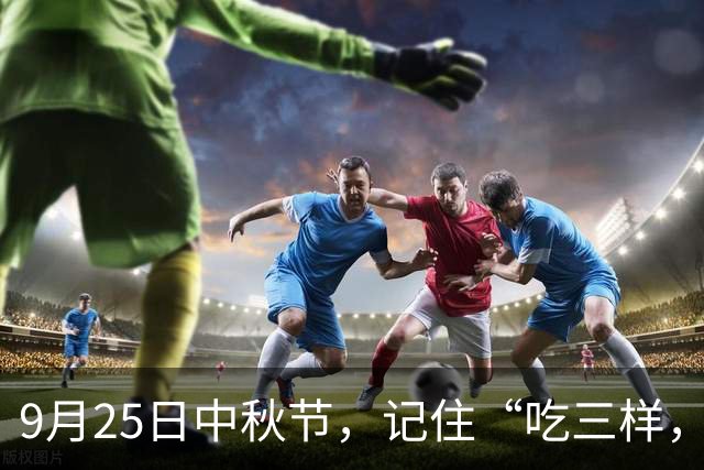 9月25日中秋节，记住“吃三样，做二事，忌一事”习俗，福气进家门