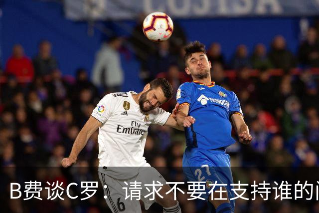 B费谈C罗：请求不要在支持谁的问题上被迫站队，而是共同面对