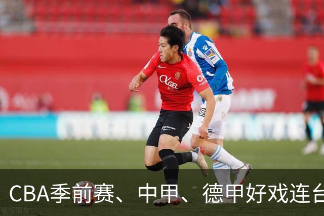 CBA季前赛、中甲、德甲好戏连台 广体本周观赛指南