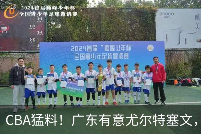 CBA猛料！广东有意尤尔特塞文，陈盈骏将和北京会合，山东新外援获认可