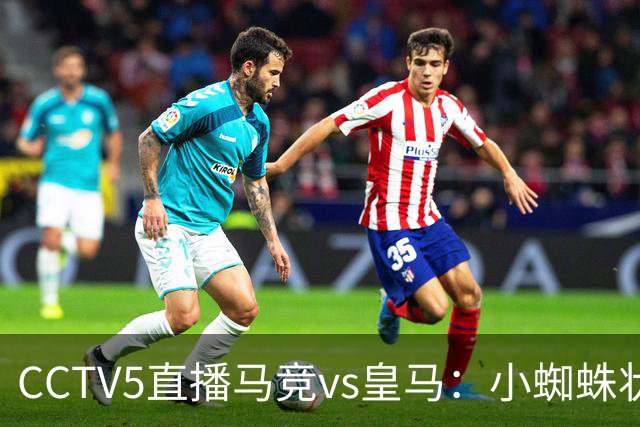 CCTV5直播马竞vs皇马：小蜘蛛状态不佳，皇马客场要全取3分