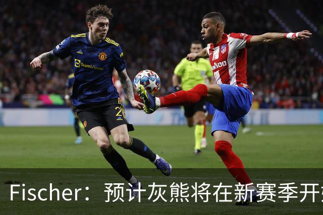 Fischer：预计灰熊将在新赛季开始前裁掉拉塞尔