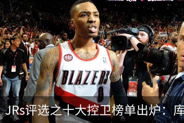 JRs评选之十大控卫榜单出炉：库里第一魔术师第二，罗伯特森威少分列三四