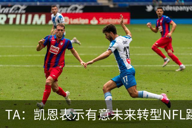TA：凯恩表示有意未来转型NFL踢球手，但专家不确定他能否成功