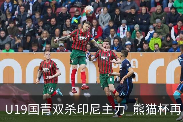 U19国青双杀印尼主力 熊猫杯再战韩国检验成色