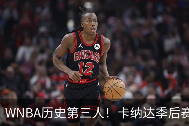 WNBA历史第三人！卡纳达季后赛晋级战11助0失误 比肩库珀陶乐西